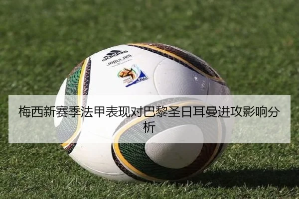 梅西新赛季法甲表现对巴黎圣日耳曼进攻影响分析